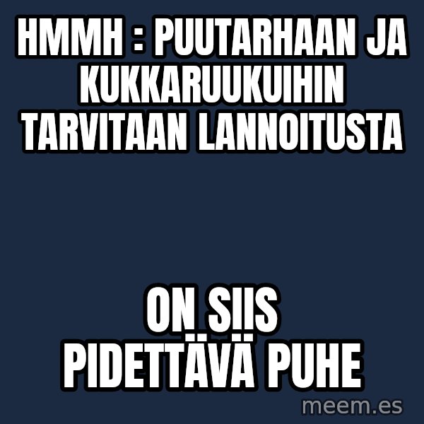 Katainen Perkele meme: hmmh  :  puutarhaan  ja  kukkaruukuihin   tarvitaan  lannoitusta / On  siis   pidettävä    puhe
