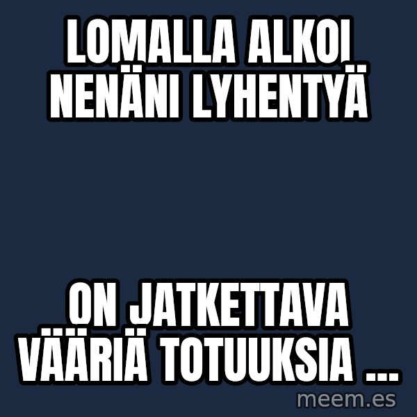 Katainen Perkele meme: Lomalla     alkoi   nenäni   lyhentyä / on  jatkettava       vääriä   totuuksia ...