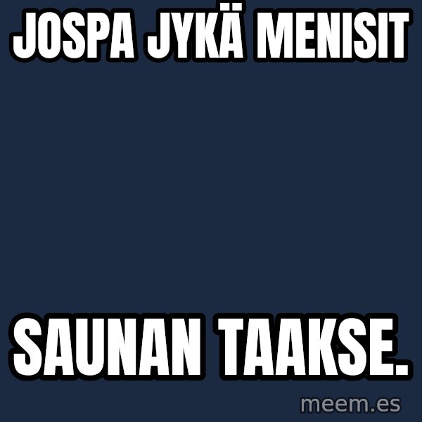 Katainen Perkele meme: Jospa       Jykä      menisit / saunan       taakse.