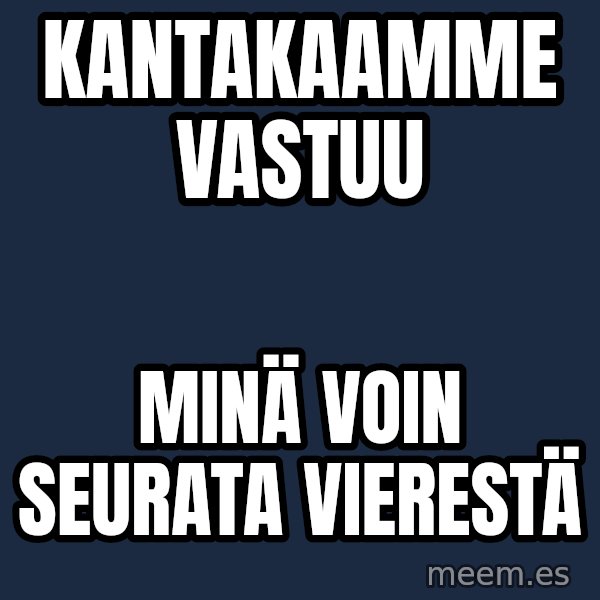 Katainen Perkele meme: Kantakaamme        vastuu / MINÄ   voin    seurata     vierestä