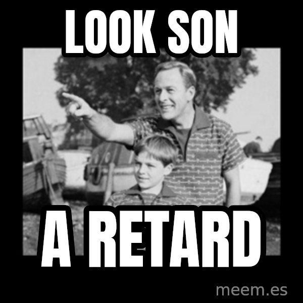 look son a faggot meme: Look Son / A retard