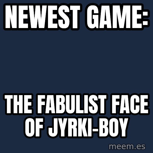 Katainen Perkele meme: Newest        game: / The fabulist face     of    Jyrki-boy