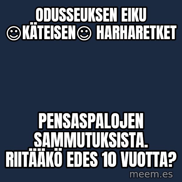 Katainen Perkele meme: Odusseuksen    eiku     ☺KÄTEISEN☺    harharetket / pensaspalojen     sammutuksista.   Riitääkö edes   10  vuotta?