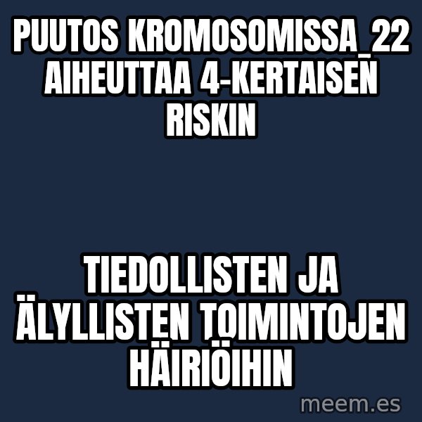 Katainen Perkele meme: puutos  kromosomissa_22  aiheuttaa    4-kertaisen   riskin / tiedollisten     ja älyllisten     toimintojen häiriöihin