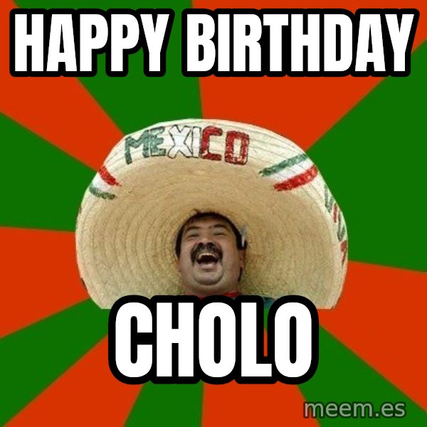 Successful Mexican meme: HAPPY BIRTHDAY / CHOLO