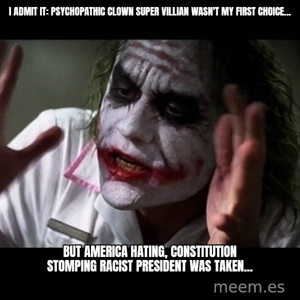 joker mind loss meme: I admit it: Psychopathic clown super villian wasn't my first choice... / But america hating, constitution stomping racist president was taken...