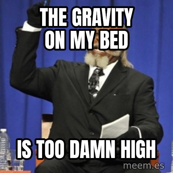 Rent Is Too Damn High meme: the gravity on my bed / is too damn high