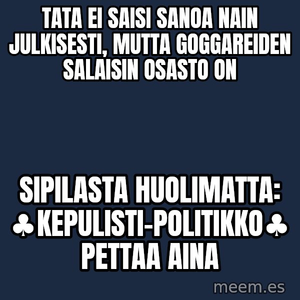 Katainen Perkele meme: tata  ei  saisi  sanoa  nain  julkisesti, mutta  goggareiden  salaisin osasto  on / sipilasta  huolimatta:  ♣kepulisti-politikko♣ pettaa aina
