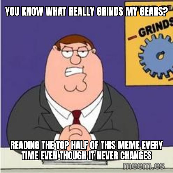 Grinds My Gears Peter Griffin meme: you know what really grinds my gears? / reading the top half of this meme every time even though it never changes