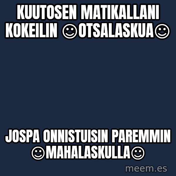 Katainen Perkele meme: kuutosen   matikallani     kokeilin        ☺otsalaskua☺ / Jospa     onnistuisin     paremmin     ☺mahalaskulla☺