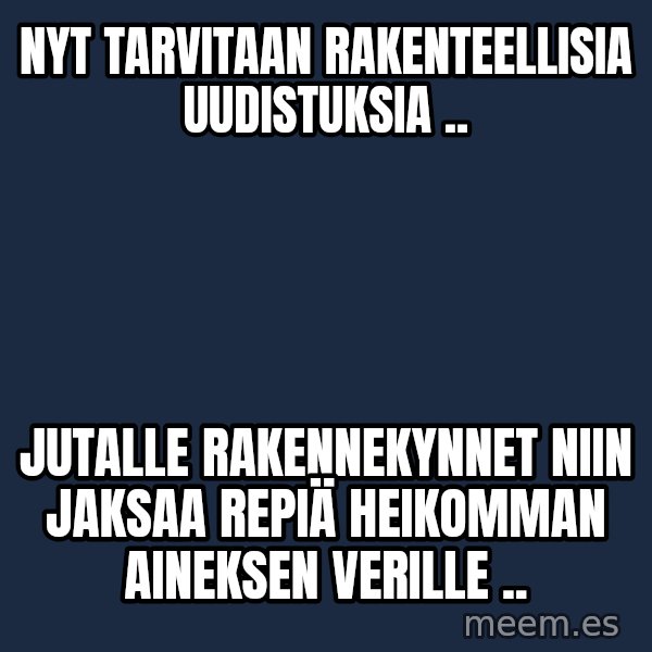 Katainen Perkele meme: nyt   tarvitaan       rakenteellisia     uudistuksia .. / Jutalle   rakennekynnet  niin   jaksaa repiä   heikomman  aineksen  verille ..