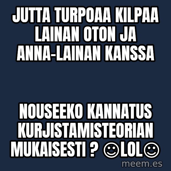 Katainen Perkele meme: Jutta turpoaa  kilpaa  Lainan  Oton ja Anna-Lainan  kanssa / Nouseeko  kannatus  kurjistamisteorian   mukaisesti ?    ☺LOL☺