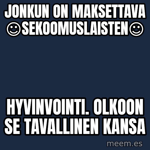 Katainen Perkele meme: Jonkun   on  maksettava   ☺sekoomuslaisten☺ / hyvinvointi.   Olkoon se  tavallinen  kansa