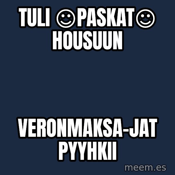Katainen Perkele meme: tuli     ☺paskat☺       housuun / veronmaksa-jat            pyyhkii