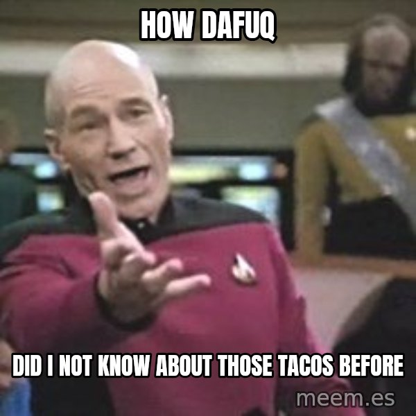 Captain Picard meme: how dafuq / did I not know about those tacos before