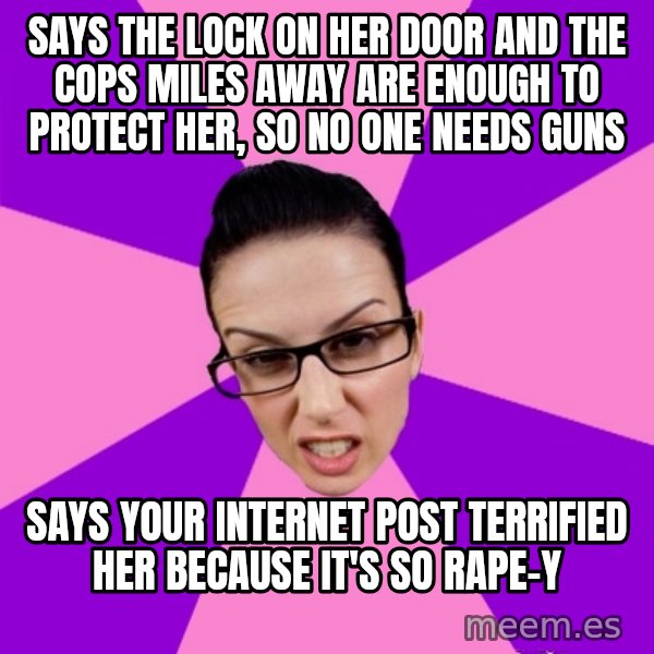 Privilege Denying Feminist meme: says the lock on her door and the cops miles away are enough to protect her, so no one needs guns / says your internet post terrified her because it's so rape-y