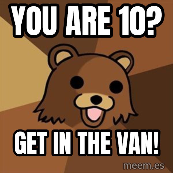 Pedobear meme: You are 10? / get in the van!