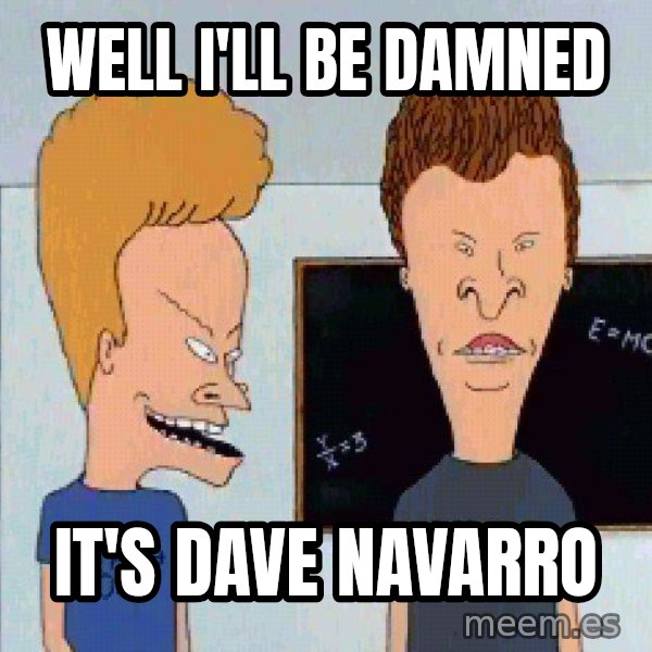Beavis and butthead meme: Well I'll be damned / it's Dave Navarro