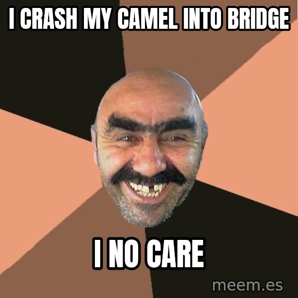 Provincial Man meme: i crash my camel into bridge / i no care