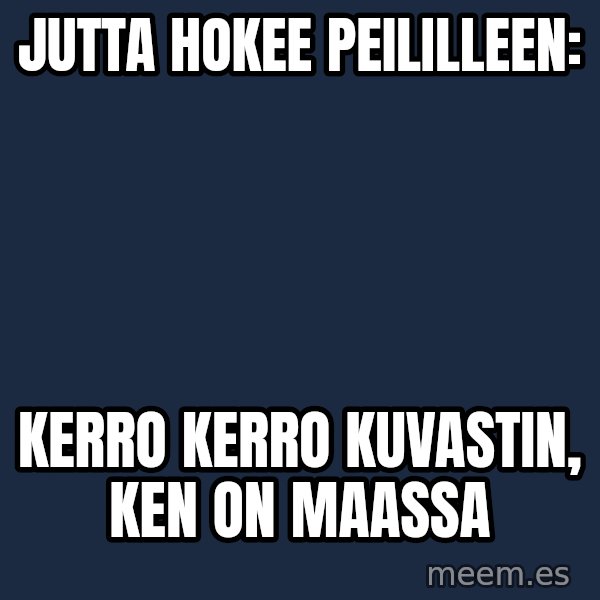 Katainen Perkele meme: Jutta         hokee       peililleen: / kerro  kerro     kuvastin,  ken  on   maassa