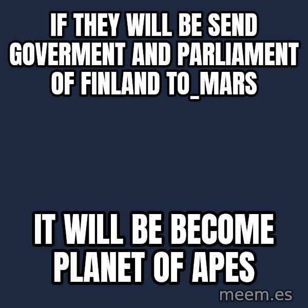 Katainen Perkele meme: If they will be send goverment and  Parliament of Finland  to_Mars / it will be become     Planet of Apes