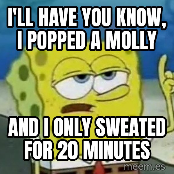 Tough Spongebob meme: I'll have you know, I popped a molly / And I only sweated for 20 minutes