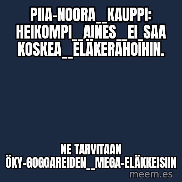 Katainen Perkele meme: Piia-Noora__Kauppi:  heikompi__aines__ei_saa  koskea__Eläkerahoihin. / ne  tarvitaan öky-goggareiden__MEGA-eläkkeisiin