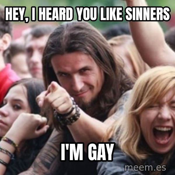 Ridiculously Photogenic Metalhead meme: Hey, I heard you like sinners / i'm gay