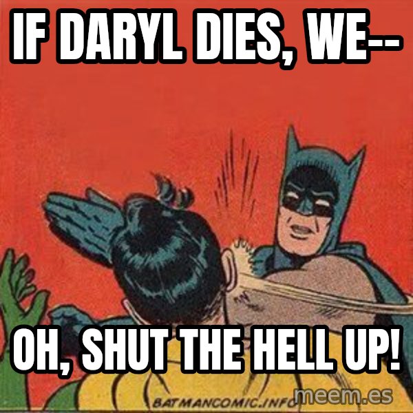 batman slap robin meme: IF Daryl dies, we-- / Oh, shut the hell up!