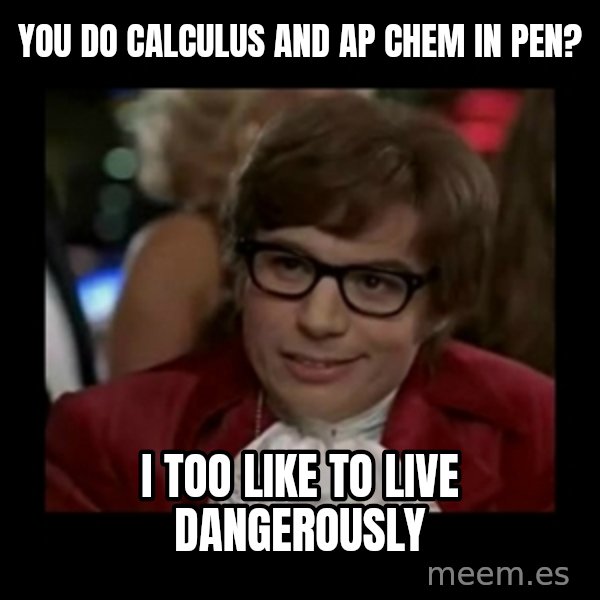 Dangerously Austin Powers meme: You do Calculus and AP Chem in pen? / I too like to live dangerously