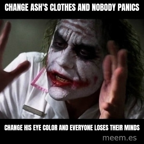 joker mind loss meme: Change Ash's clothes and nobody panics / Change his eye color and everyone loses their minds