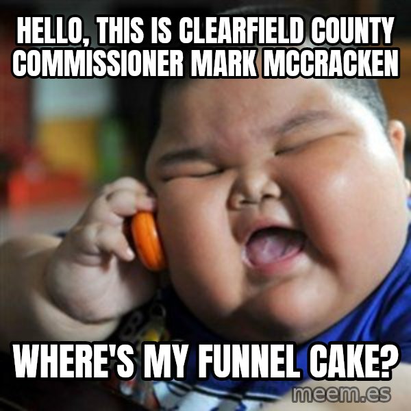 fat chinese kid meme: Hello, this is Clearfield County Commissioner Mark McCracken / Where's my funnel cake?