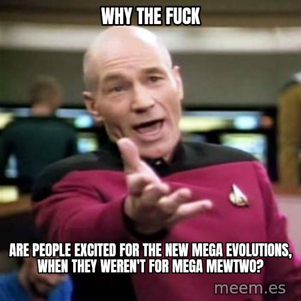 Picard Wtf meme: why the fuck / are people excited for the new mega evolutions, when they weren't for Mega Mewtwo?