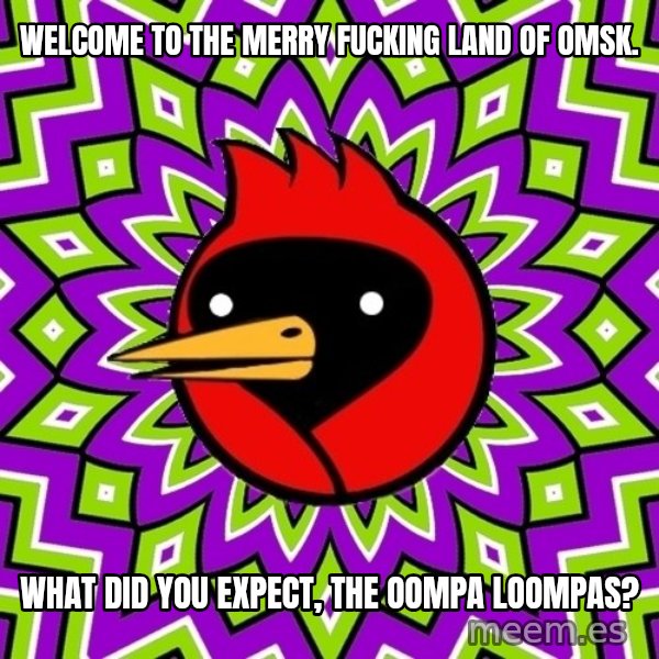 Omsk Crow meme: welcome to the merry fucking land of omsk. / what did you expect, the oompa loompas?