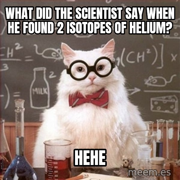 Science Cat meme: What did the scientist say when he found 2 isotopes of Helium? / HeHe