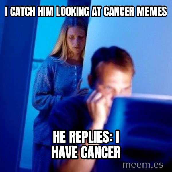 Internet Husband meme: I catch him looking at cancer memes / He replies: I have cancer