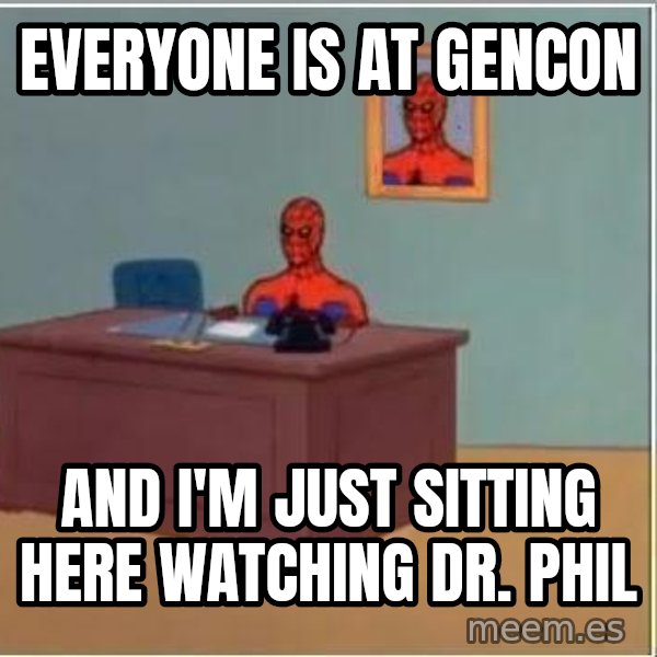 Spiderman Desk meme: Everyone is at Gencon / and i'm just sitting here watching dr. phil