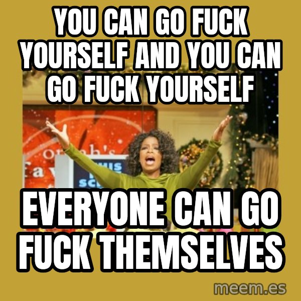 Oprah You get a meme: You can go fuck yourself and you can go fuck yourself / Everyone can go fuck themselves