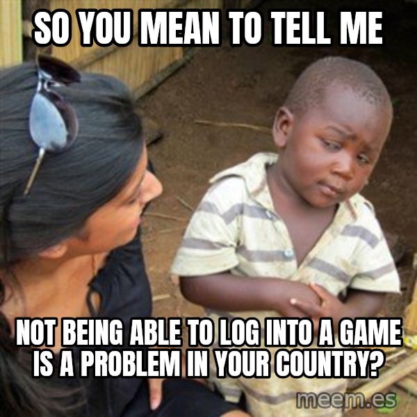 Skeptical 3rd World Kid meme: So you mean to tell me / not being able to log into a game is a problem in your country?
