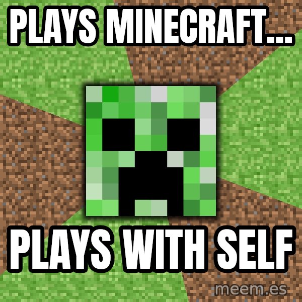 Minecraft Creeper meme: plays minecraft... / plays with self