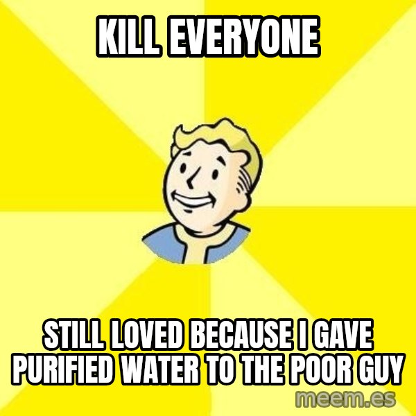 Fallout 3 meme: Kill everyone / Still loved because I gave purified water to the poor guy