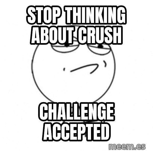 Challenge Accepted 2 meme: stop thinking about crush / challenge accepted
