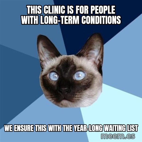Chronic Illness Cat meme: this clinic is for people with long-term conditions / we ensure this with the year-long waiting list