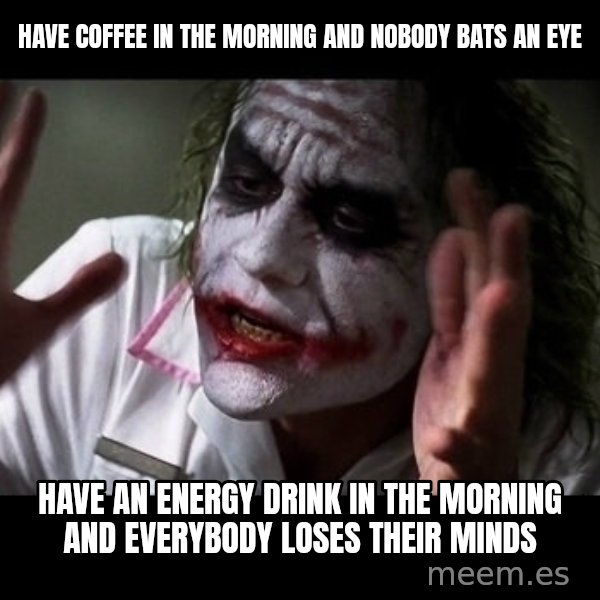 joker mind loss meme: Have coffee in the morning and nobody bats an eye / Have an energy drink in the morning and everybody loses their minds