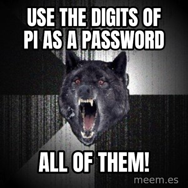 Insanity Wolf meme: Use the digits of Pi as a password / all of them!