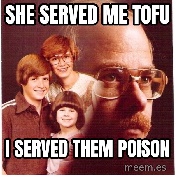 Vengeance Dad meme: she served me tofu / i served them poison