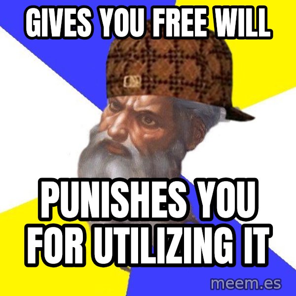Scumbag God meme: gives you free will / punishes you for utilizing it
