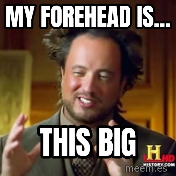 Ancient Aliens meme: MY FOREHEAD IS... / THIS BIG