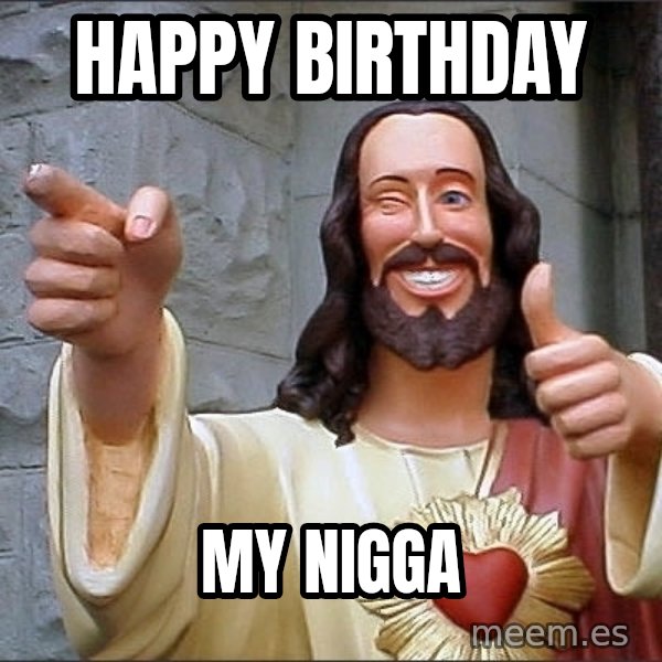 Jesus meme: HAPPY BIRTHDAY / MY NIGGA