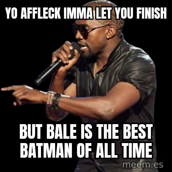 Kanye West meme: Yo Affleck imma let you finish / but bale is the best Batman of all time